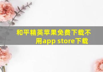 和平精英苹果免费下载不用app store下载